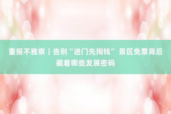 重报不雅察｜告别“进门先掏钱” 景区免票背后藏着哪些发展密码